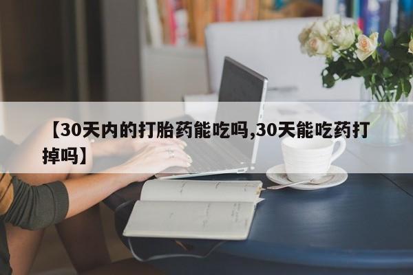 堕胎药网上购买【30天内的打胎药能吃吗,30天能吃药打掉吗】