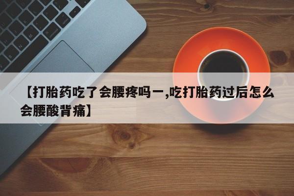 堕胎药网上购买【打胎药吃了会腰疼吗一,吃打胎药过后怎么会腰酸背痛】