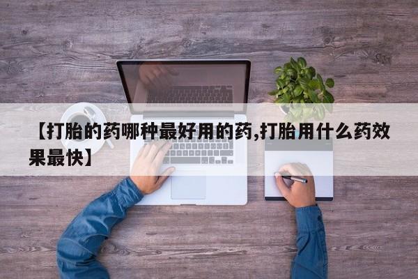 堕胎药网上购买【打胎的药哪种最好用的药,打胎用什么药效果最快】