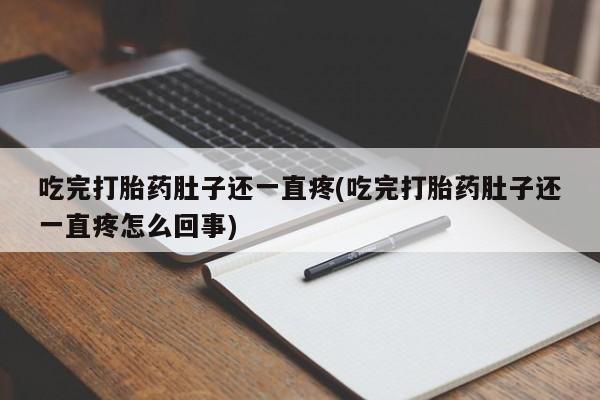 堕胎药网上购买吃完打胎药肚子还一直疼(吃完打胎药肚子还一直疼怎么回事)