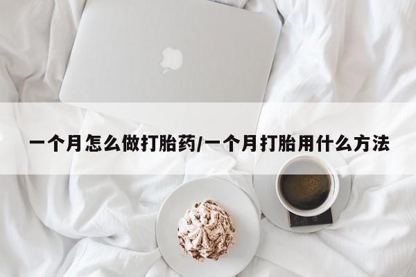 堕胎药网上购买一个月怎么做打胎药/一个月打胎用什么方法