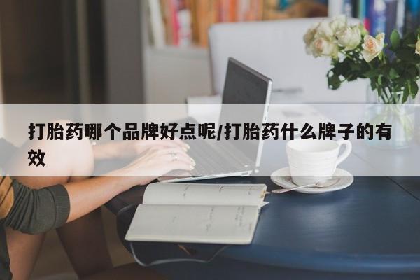 堕胎药网上购买打胎药哪个品牌好点呢/打胎药什么牌子的有效