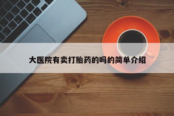 堕胎药网上购买大医院有卖打胎药的吗的简单介绍