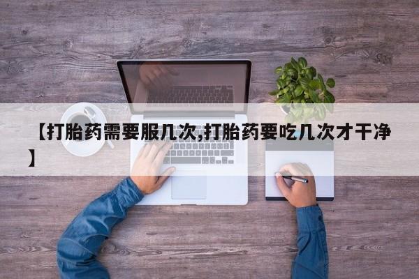 堕胎药网上购买【打胎药需要服几次,打胎药要吃几次才干净】
