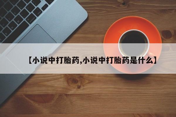 堕胎药网上购买【小说中打胎药,小说中打胎药是什么】
