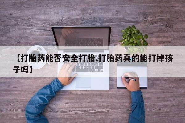 堕胎药网上购买【打胎药能否安全打胎,打胎药真的能打掉孩子吗】