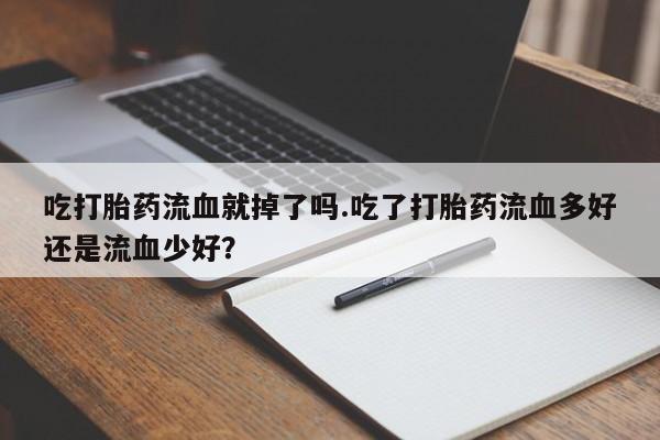 堕胎药网上购买吃打胎药流血就掉了吗.吃了打胎药流血多好还是流血少好？