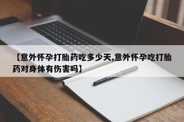 堕胎药网上购买【意外怀孕打胎药吃多少天,意外怀孕吃打胎药对身体有伤害吗】