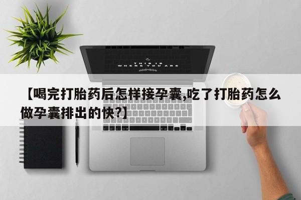 堕胎药网上购买【喝完打胎药后怎样接孕囊,吃了打胎药怎么做孕囊排出的快?】
