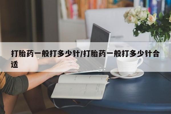 堕胎药网上购买打胎药一般打多少针/打胎药一般打多少针合适