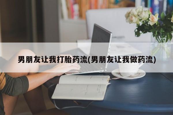 堕胎药网上购买男朋友让我打胎药流(男朋友让我做药流)