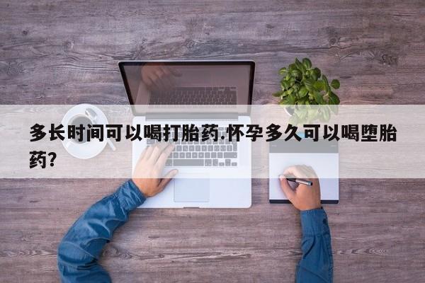 堕胎药网上购买多长时间可以喝打胎药.怀孕多久可以喝堕胎药？