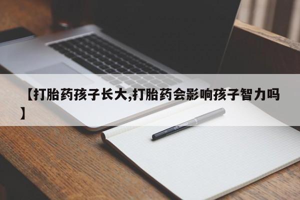 堕胎药网上购买【打胎药孩子长大,打胎药会影响孩子智力吗】