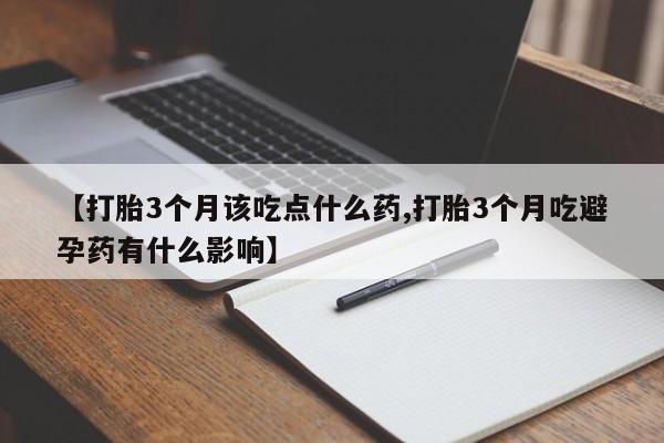 堕胎药网上购买【打胎3个月该吃点什么药,打胎3个月吃避孕药有什么影响】