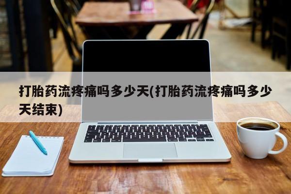 堕胎药网上购买打胎药流疼痛吗多少天(打胎药流疼痛吗多少天结束)