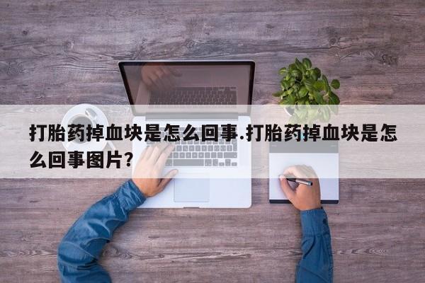 堕胎药网上购买打胎药掉血块是怎么回事.打胎药掉血块是怎么回事图片？