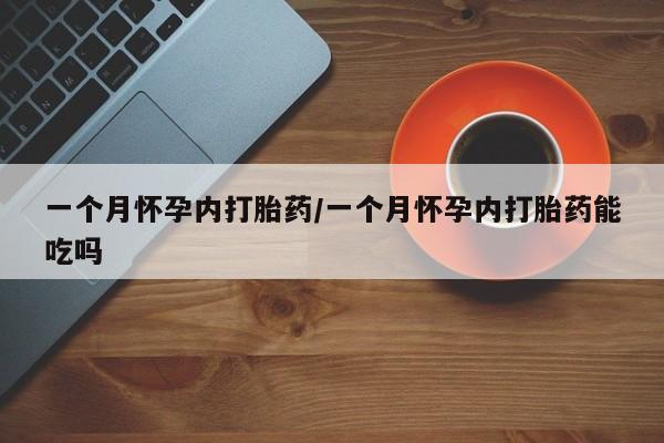 堕胎药网上购买一个月怀孕内打胎药/一个月怀孕内打胎药能吃吗