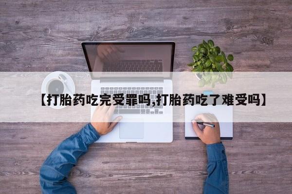 堕胎药网上购买【打胎药吃完受罪吗,打胎药吃了难受吗】