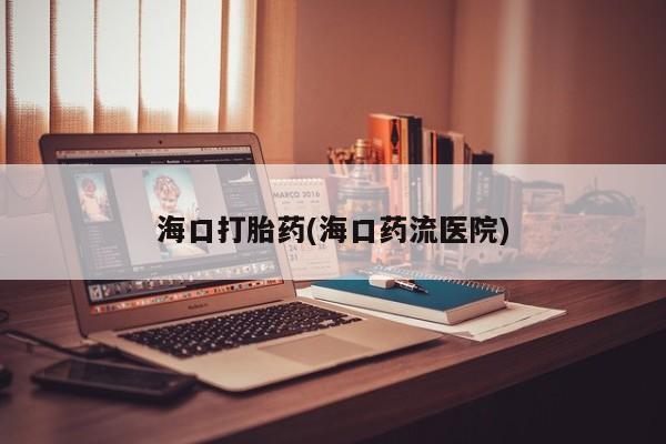 堕胎药网上购买海口打胎药(海口药流医院)