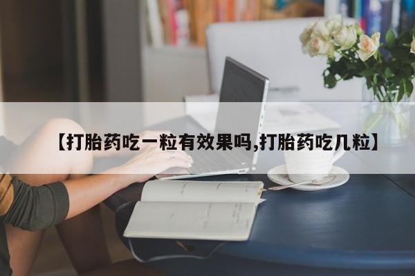 堕胎药网上购买【打胎药吃一粒有效果吗,打胎药吃几粒】