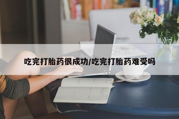 堕胎药网上购买吃完打胎药很成功/吃完打胎药难受吗