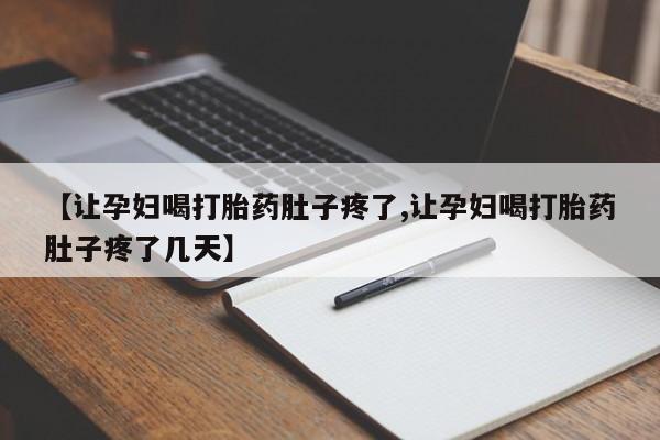 堕胎药网上购买【让孕妇喝打胎药肚子疼了,让孕妇喝打胎药肚子疼了几天】