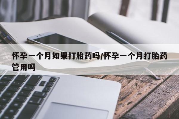 堕胎药网上购买怀孕一个月如果打胎药吗/怀孕一个月打胎药管用吗