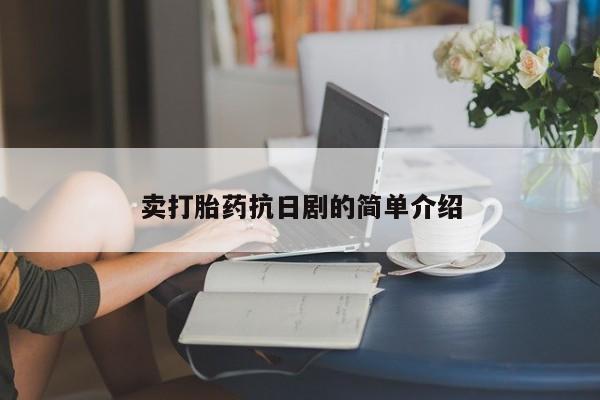 堕胎药网上购买卖打胎药抗日剧的简单介绍