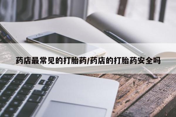 堕胎药网上购买药店最常见的打胎药/药店的打胎药安全吗