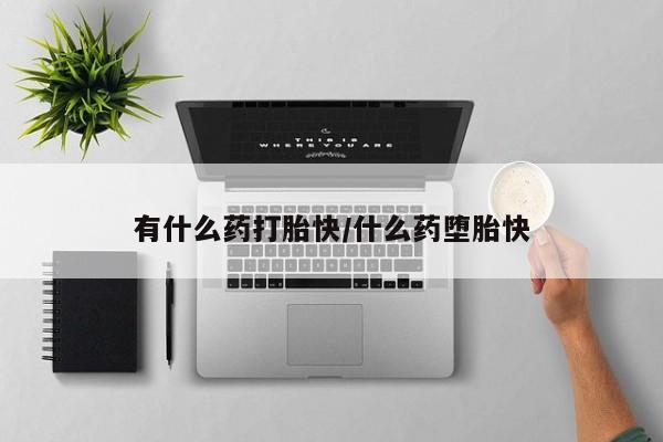 堕胎药网上购买有什么药打胎快/什么药堕胎快