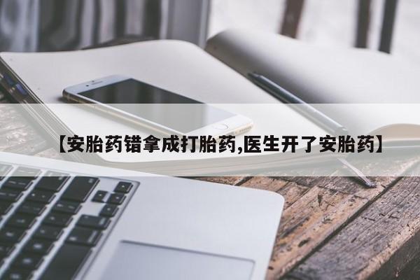 堕胎药网上购买【安胎药错拿成打胎药,医生开了安胎药】