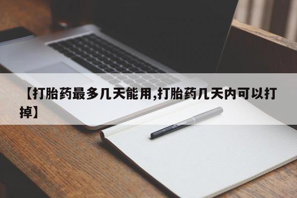 堕胎药网上购买【打胎药最多几天能用,打胎药几天内可以打掉】