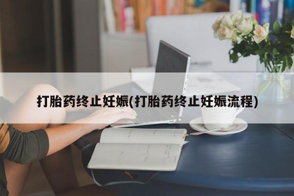 堕胎药网上购买打胎药终止妊娠(打胎药终止妊娠流程)