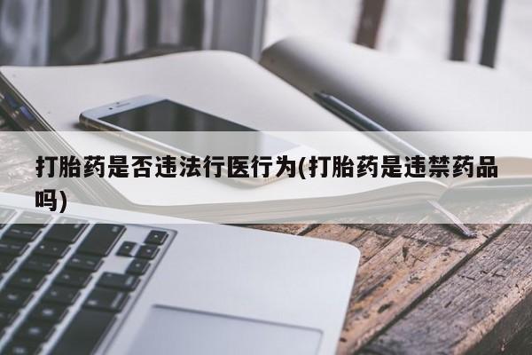 堕胎药网上购买打胎药是否违法行医行为(打胎药是违禁药品吗)