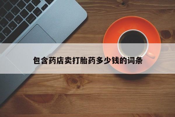 堕胎药网上购买包含药店卖打胎药多少钱的词条
