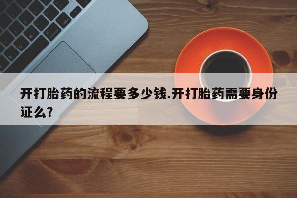 堕胎药网上购买开打胎药的流程要多少钱.开打胎药需要身份证么？