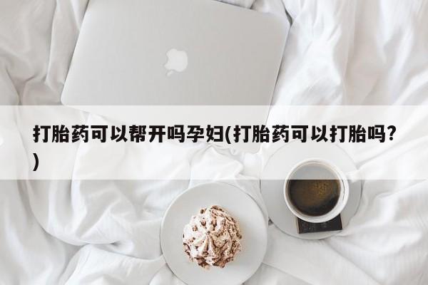 堕胎药网上购买打胎药可以帮开吗孕妇(打胎药可以打胎吗?)