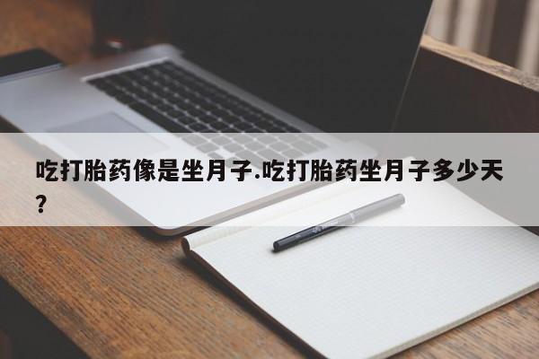 堕胎药网上购买吃打胎药像是坐月子.吃打胎药坐月子多少天？