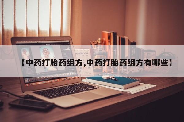 堕胎药网上购买【中药打胎药组方,中药打胎药组方有哪些】