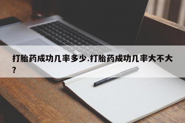 堕胎药网上购买打胎药成功几率多少.打胎药成功几率大不大？