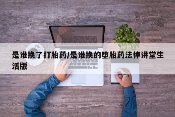堕胎药网上购买是谁换了打胎药/是谁换的堕胎药法律讲堂生活版
