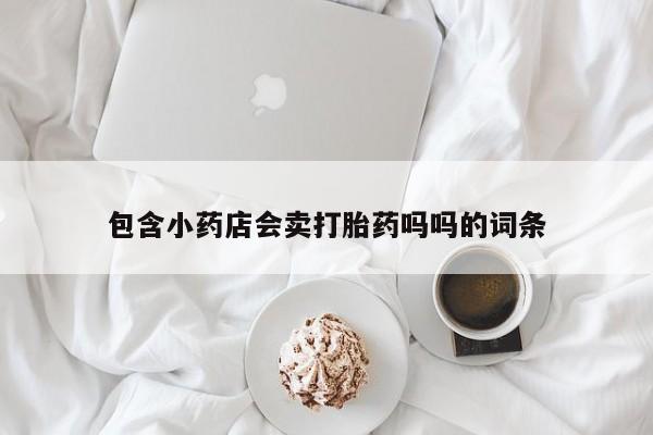 堕胎药网上购买包含小药店会卖打胎药吗吗的词条