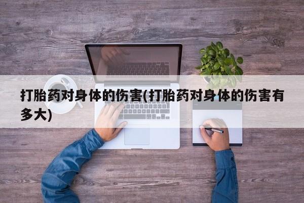 堕胎药网上购买打胎药对身体的伤害(打胎药对身体的伤害有多大)