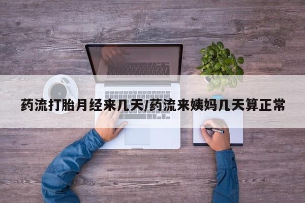 堕胎药网上购买药流打胎月经来几天/药流来姨妈几天算正常