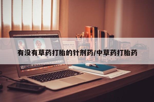 堕胎药网上购买有没有草药打胎的针剂药/中草药打胎药