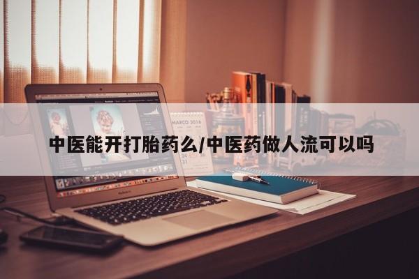 堕胎药网上购买中医能开打胎药么/中医药做人流可以吗