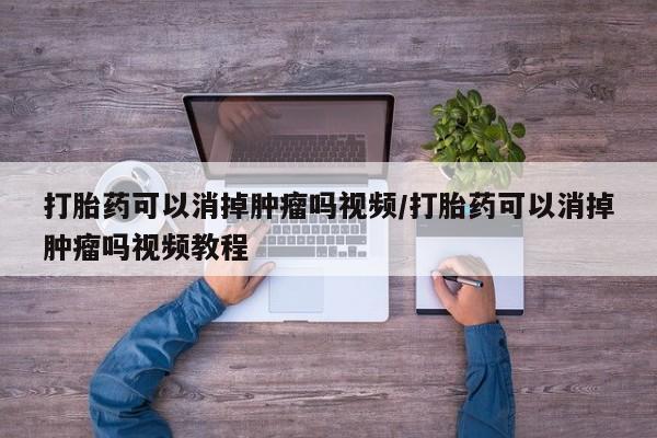 堕胎药网上购买打胎药可以消掉肿瘤吗视频/打胎药可以消掉肿瘤吗视频教程