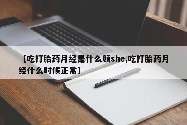 堕胎药网上购买【吃打胎药月经是什么颜she,吃打胎药月经什么时候正常】
