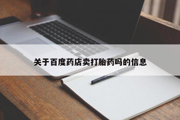 堕胎药网上购买关于百度药店卖打胎药吗的信息
