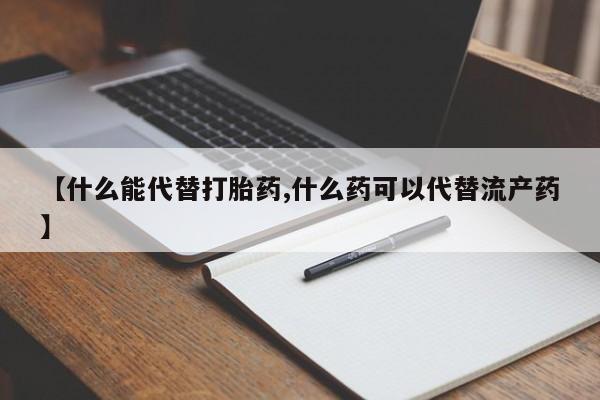 堕胎药网上购买【什么能代替打胎药,什么药可以代替流产药】